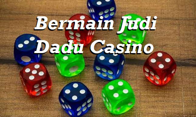 Bermain Judi Dadu Casino