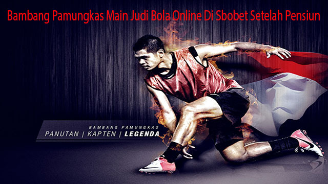 Bambang Pamungkas Main Judi Bola Online Di Sbobet Setelah Pensiun